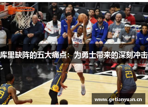 库里缺阵的五大痛点：为勇士带来的深刻冲击