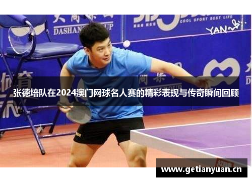 张德培队在2024澳门网球名人赛的精彩表现与传奇瞬间回顾 张德培队在2024澳门网球名人赛的精彩表现与传奇瞬间回顾